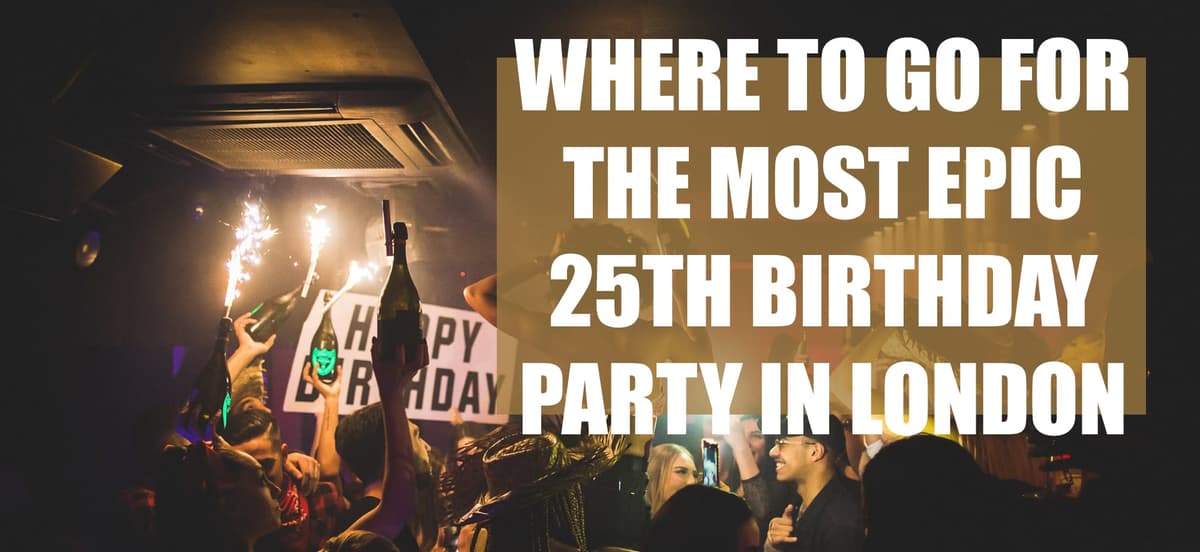 Where To Go For The Most Epic 25th Birthday Party In London - London Night Guide