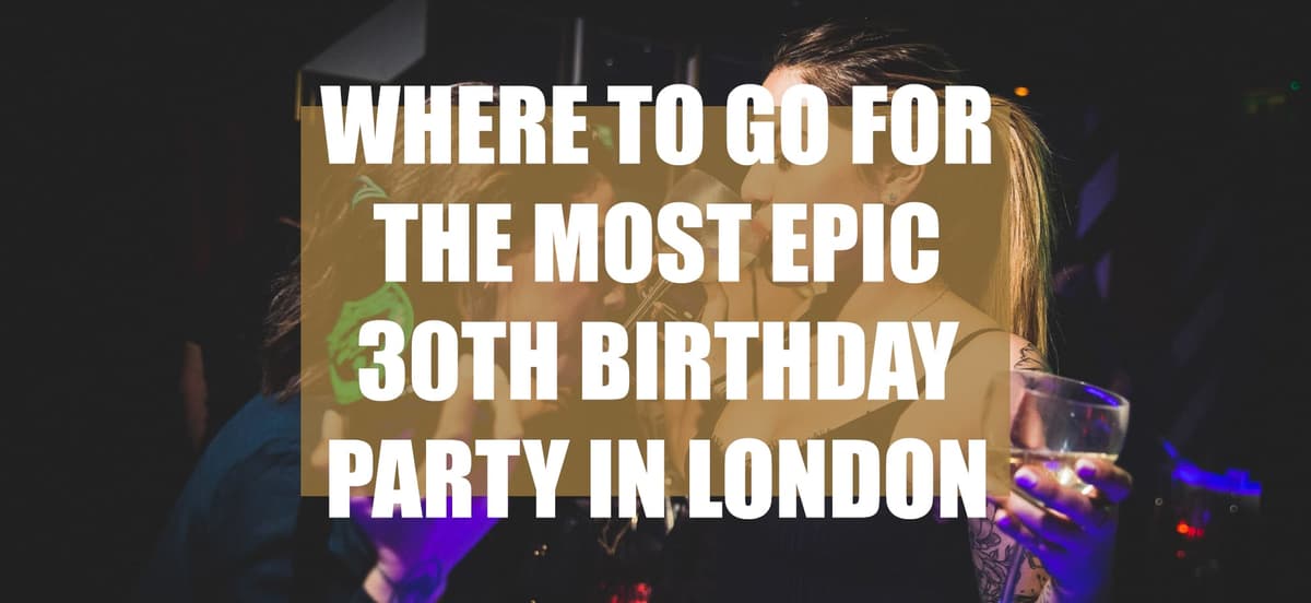 Where To Go For The Most Epic 30th Birthday Party In London