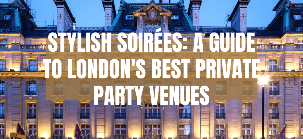 Stylish Soirées: A Guide to London’s Best Private Party Venues